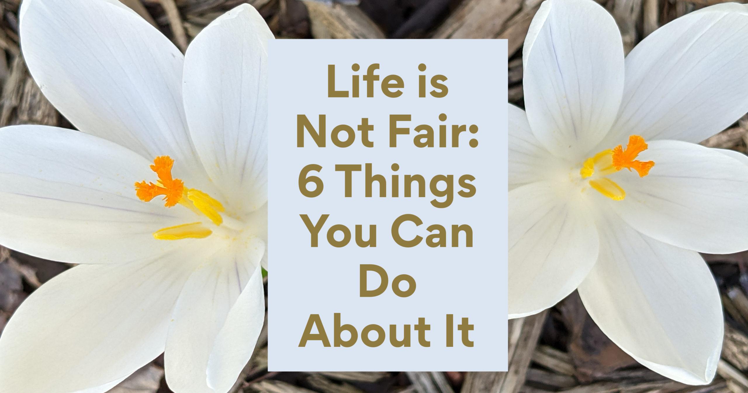 When Life Is Not Fair 6 Things You Can Do About It Theresa Boedeker